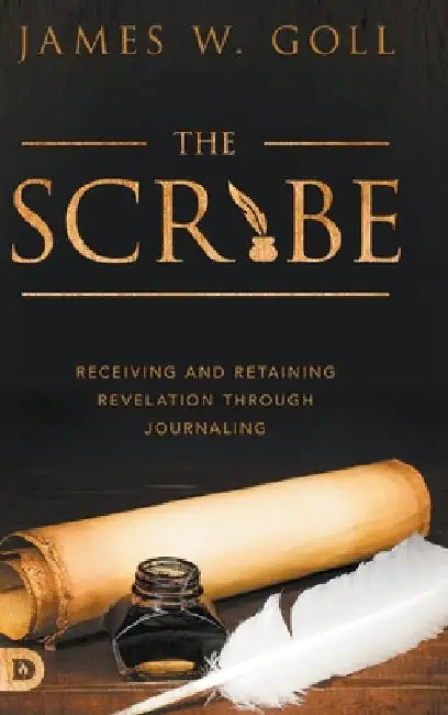 The Scribe: Receiving and Retaining Revelation through Journaling by James W. Goll