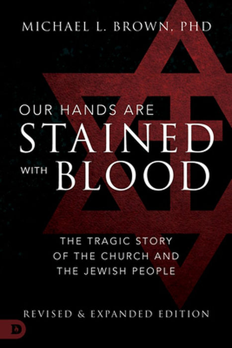 Our Hands Are Stained with Blood [revised and Expanded Edition]: The Tragic Story of the Church and the Jewish People by Michael L. Brown