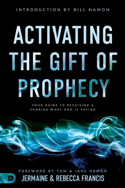 Activating the Gift of Prophecy: Your Guide to Receiving and Sharing what God is Saying by Jermaine Francis, Rebecca Francis, Bill Hamon