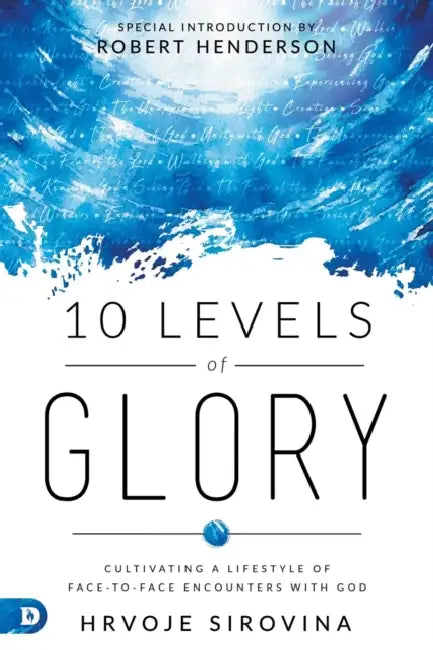 10 Levels of Glory: Cultivating a Lifestyle of Face-To-Face Encounters with God by Hrvoje Sirovina, Robert Henderson