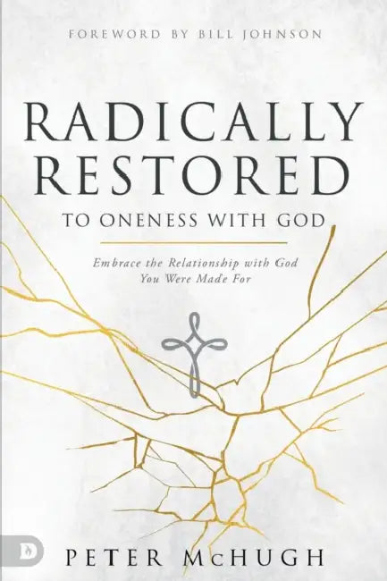 Radically Restored to Oneness with God: Embrace the Relationship with God You Were Made for by Peter McHugh, Bill Johnson, Graham Cooke