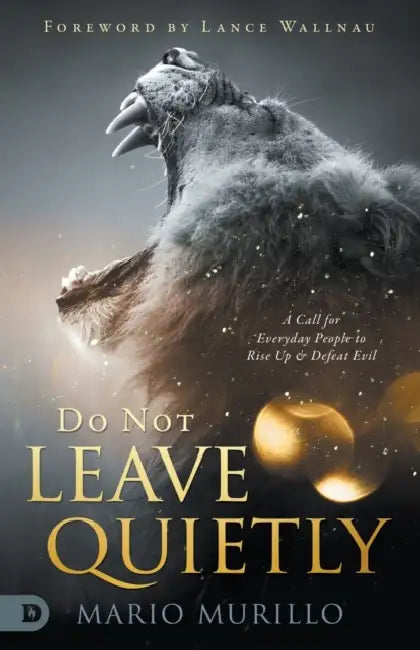 Do Not Leave Quietly: A Call for Everyday People to Rise Up and Defeat Evil by Mario Murillo, Lance Wallnau
