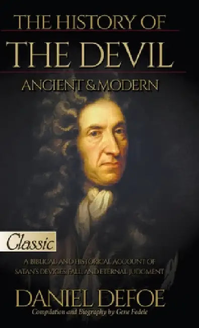 The History of the Devil, Ancient & Modern: A Biblical and Historical Account of Satan's Devices, Fall, and Eternal Judgment by Daniel Defoe