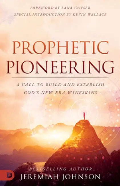 Prophetic Pioneering: A Call to Build and Establish God's New Era Wineskin by Jeremiah Johnson
