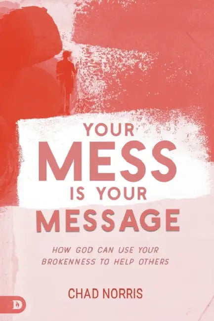 Your Mess Is Your Message: How God Can Use Your Brokenness to Help Others by Chad Norris