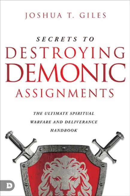 Secrets to Destroying Demonic Assignments: The Ultimate Spiritual Warfare and Deliverance Handbook by Joshua T. Giles