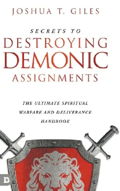 Secrets to Destroying Demonic Assignments: The Ultimate Spiritual Warfare and Deliverance Handbook by Joshua T. Giles