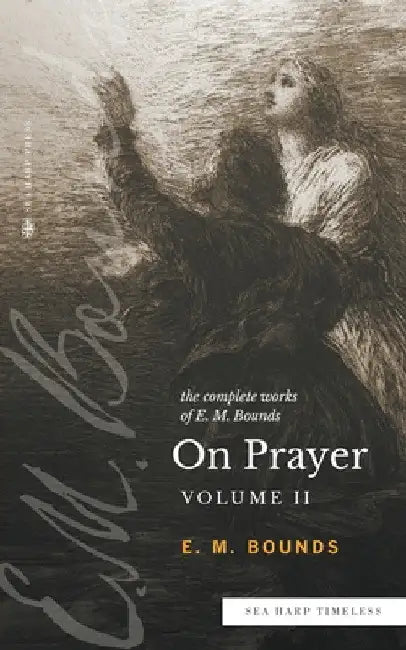 The Complete Works of E.M. Bounds On Prayer: Vol 2 (Sea Harp Timeless series) by Edward M. Bounds