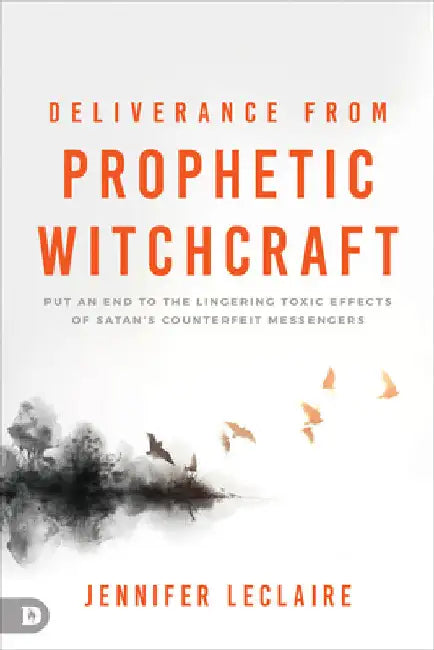 Deliverance from Prophetic Witchcraft: Put an End to the Lingering Toxic Effects of Satan's Counterfeit Messengers by LeClaire, Jennifer