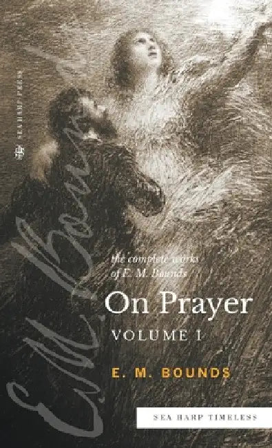 The Complete Works of E.M. Bounds On Prayer: Vol 1 (Sea Harp Timeless series) by Edward M. Bounds
