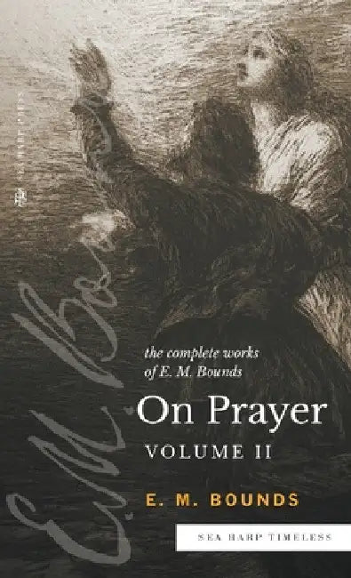 The Complete Works of E.M. Bounds On Prayer: Vol 2 (Sea Harp Timeless series) by Edward M. Bounds