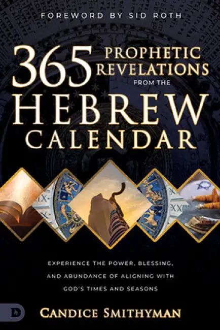 365 Prophetic Revelations from the Hebrew Calendar: Experience the Power, Blessing, and Abundance of Aligning with God's Times and Seasons by Candice Smithyman