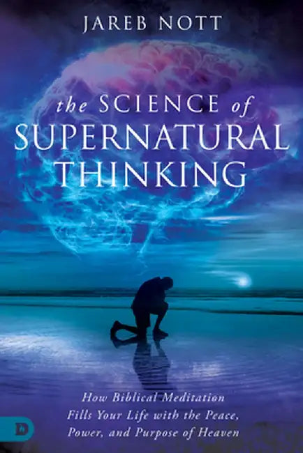 The Science of Supernatural Thinking: How Biblical Meditation Fills Your Life with the Peace, Power, and Purpose of Heaven by Jareb Nott