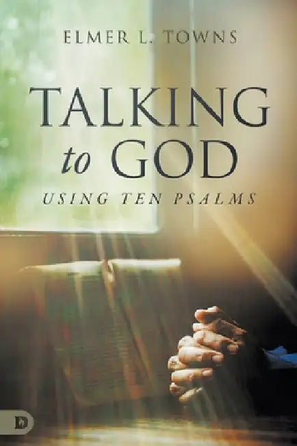 Talking to God- Using Ten Psalms by Elmer L. Towns