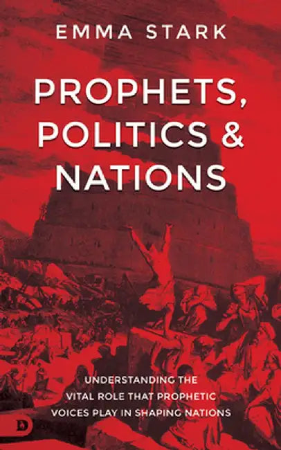 Prophets, Politics and Nations: Understanding the Vital Role That Prophetic Voices Play in Shaping Nations by Emma Stark