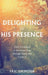 Delighting in His Presence: Daily Invitations to Encounter Jesus through Prayer and Scripture by Eric Gilmour