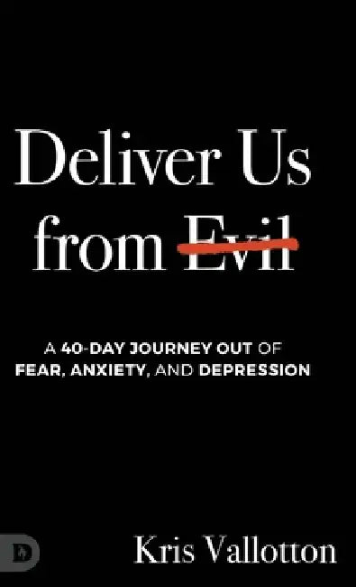 Deliver Us from Evil: A 40-Day Journey out of Fear, Anxiety, and Depression by Kris Vallotton