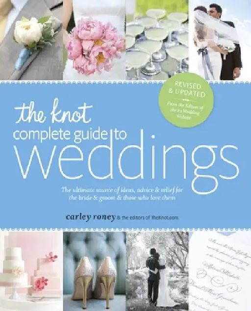 The Knot Complete Guide to Weddings: The Ultimate Source of Ideas, Advice & Relief for the Bride & Groom & Those Who Love Them by Carley Roney