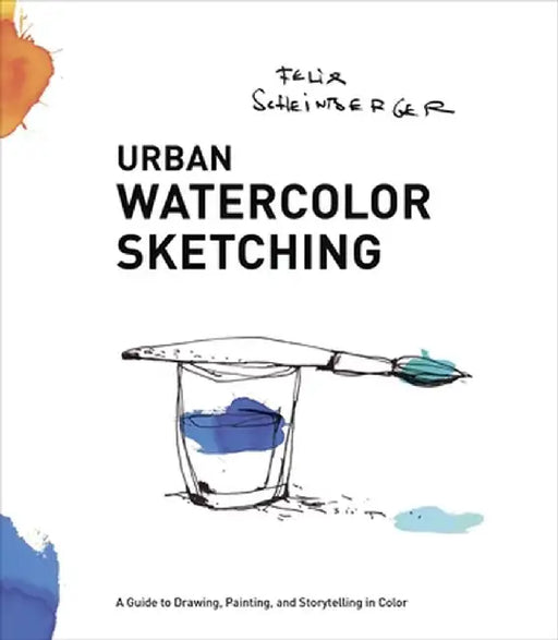 Urban Watercolor Sketching: A Guide to Drawing, Painting, and Storytelling in Color by Felix Scheinberger