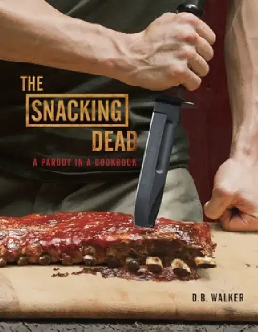 The Snacking Dead: A Parody in a Cookbook by D. B. Walker