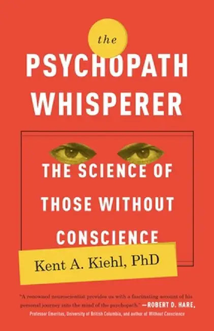 The Psychopath Whisperer: The Science of Those Without Conscience by Kent A. Kiehl