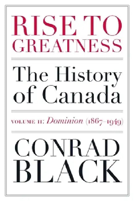 Rise to Greatness, Volume 2: Dominion (1867-1949): The History of Canada from the Vikings to the Present by Conrad Black