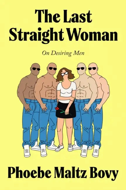 The Last Straight Woman: On Desiring Men by Phoebe Maltz Bovy
