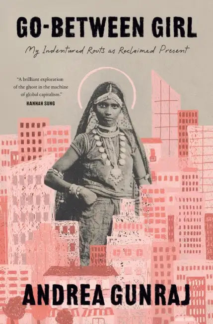 Go-Between Girl: My Indentured Roots as Reclaimed Present by Andrea Gunraj