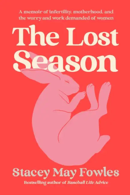 The Lost Season: A Memoir of Infertility, Motherhood, and the Worry and Work Demanded of Women by Stacey May Fowles
