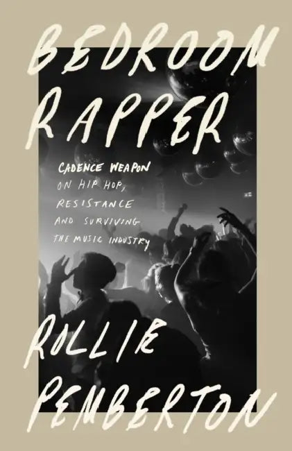 Bedroom Rapper: Cadence Weapon on Hip-Hop, Resistance and Surviving the Music Industry by Rollie Pemberton
