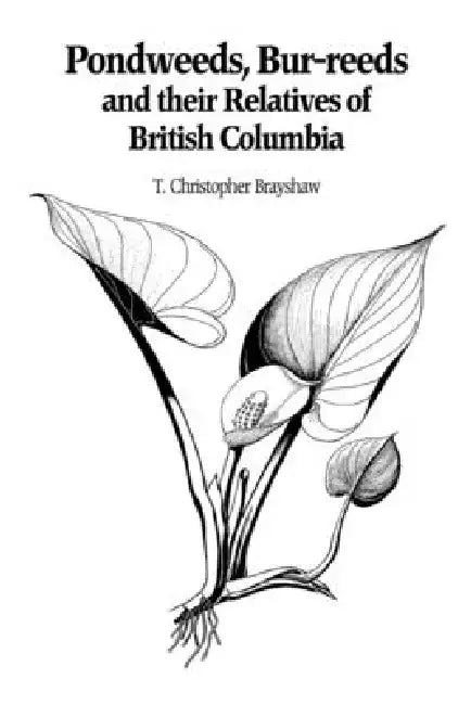 Pondweeds, Bur-Reeds and Their Relatives of British Columbia: Aquatic Families of Monocotyledons - Revised Edition by T. Christopher Brayshaw