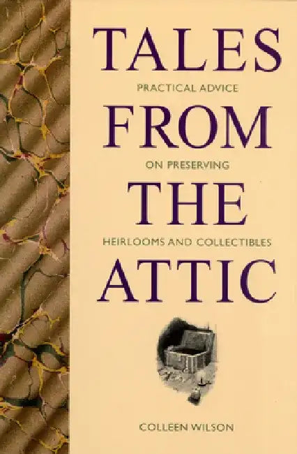 Tales from the Attic: Practical Advice on Preserving Heirlooms and Collectibles by Colleen Wilson