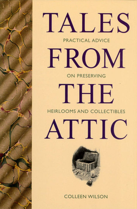 Tales from the Attic: Practical Advice on Preserving Heirlooms and Collectibles by Colleen Wilson