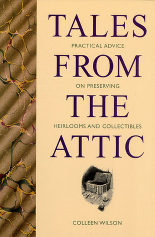 Tales from the Attic: Practical Advice on Preserving Heirlooms and Collectibles by Colleen Wilson