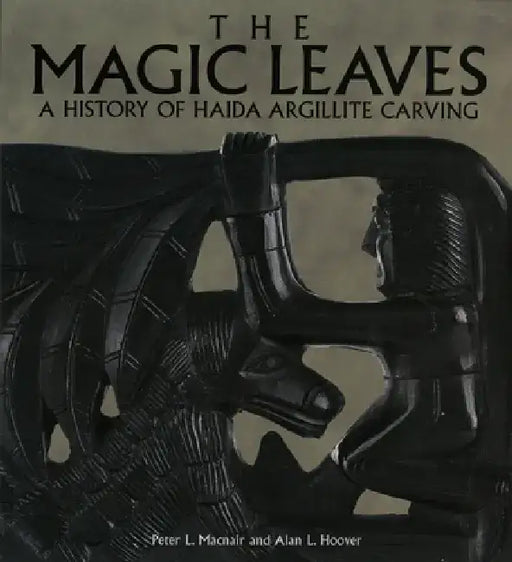 The Magic Leaves: A History of Haida Argillite Carving by Peter Macnair