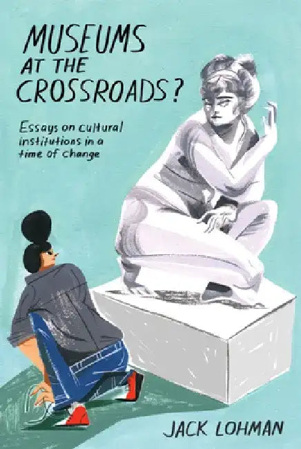 Museums at the Crossroads?: Essays on Cultural Institutions in a Time of Change by Jack Lohman
