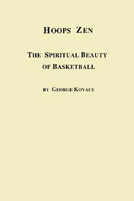Hoops Zen the Spiritual Beauty of Basketball by George Kovacs