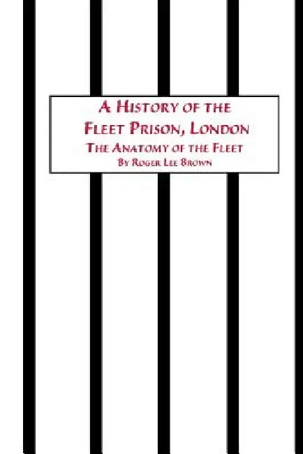 A History of the Fleet Prison, London the Anatomy of the Fleet by Roger Lee Brown