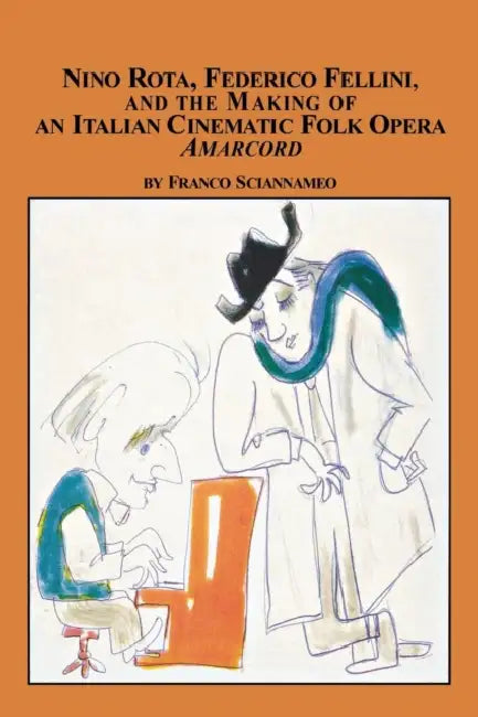 Nino Rota, Federico Fellini, and the Making of an Italian Cinematic Folk Opera Amarcord by Franco Sciannameo