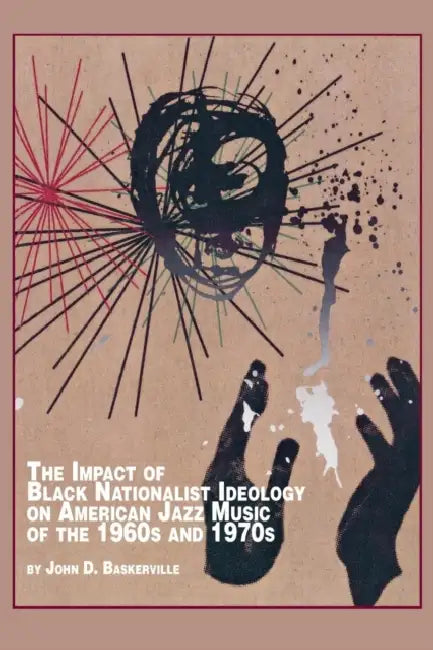 The Impact of Black Nationalist Ideology on American Jazz Music of the 1960s and 1970s by John D. Baskerville