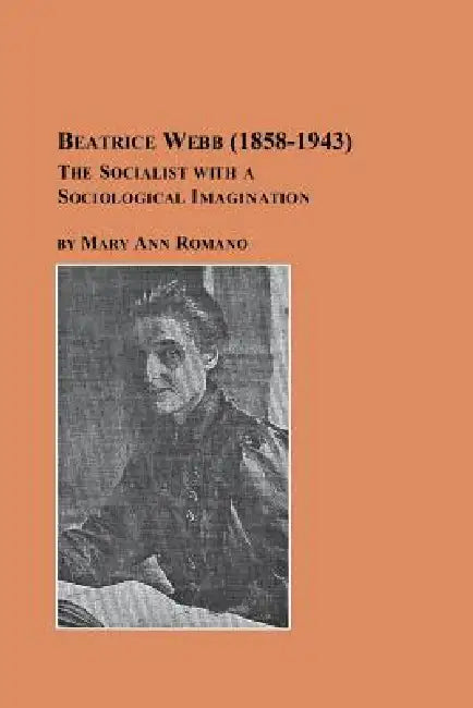 Beatrice Webb (1858-1943) - The Socialist with a Sociological Imagination by Mary Ann Romano