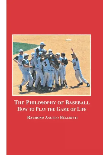 The Philosophy of Baseball: How to Play the Game of Life by Raymond Angelo Belliotti
