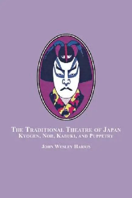 The Traditional Theatre of Japan: Kyogen, Noh, Kabuki and Puppetry by John Wesley Harris