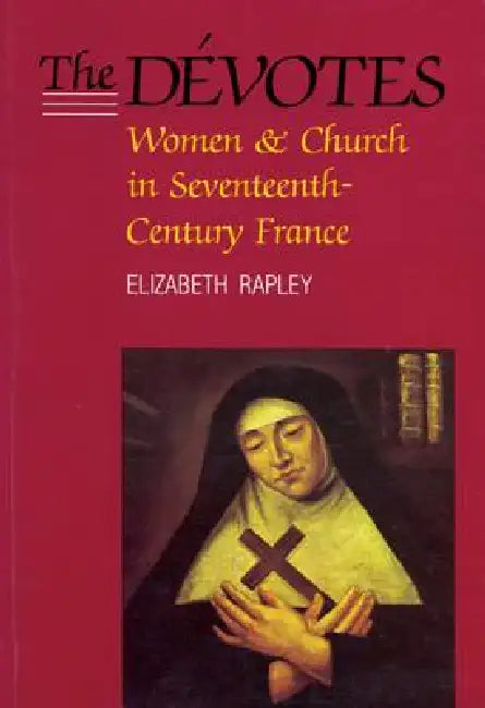 The Dévotes: Women and Church in Seventeenth-Century France Volume 4 by Elizabeth Rapley