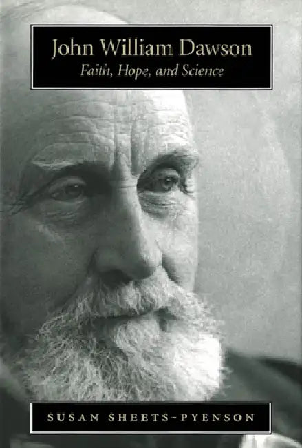 John William Dawson: Faith, Hope, and Science by Susan Sheets-Pyenson