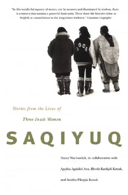 Saqiyuq: Stories from the Lives of Three Inuit Women Volume 19 by Nancy Wachowich