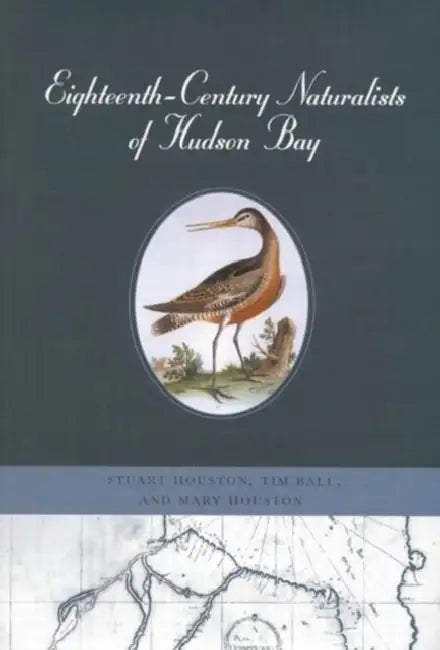 Eighteenth-Century Naturalists of Hudson Bay: Volume 34 by Stuart Houston, Tim Ball, Mary Houston