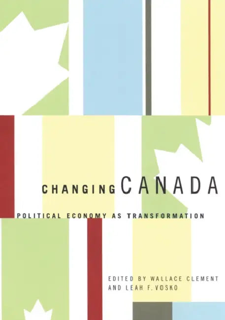 Changing Canada: Political Economy as Transformation by Wallace Clement, Leah F. Vosko