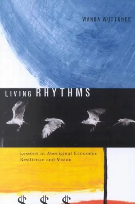 Living Rhythms: Lessons in Aboriginal Economic Resilience and Vision Volume 37 by Wanda Wuttunee