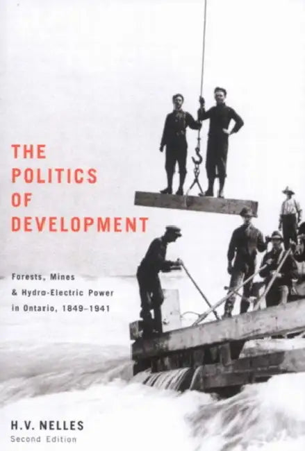 The Politics of Development: Forests, Mines, and Hydro-Electric Power in Ontario, 1849-1941 by Nelles